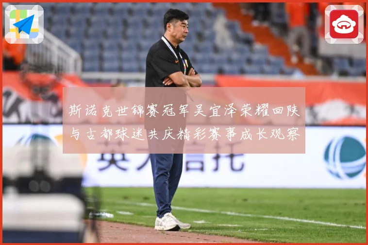 斯诺克世锦赛冠军吴宜泽荣耀回陕与古都球迷共庆精彩赛事成长观察：最新赛事动态与深度分析