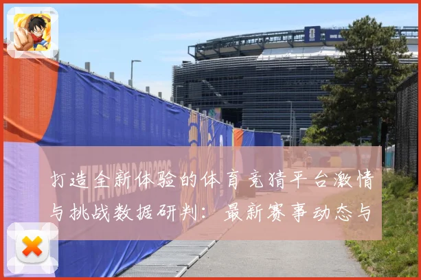 打造全新体验的体育竞猜平台激情与挑战数据研判：最新赛事动态与深度分析