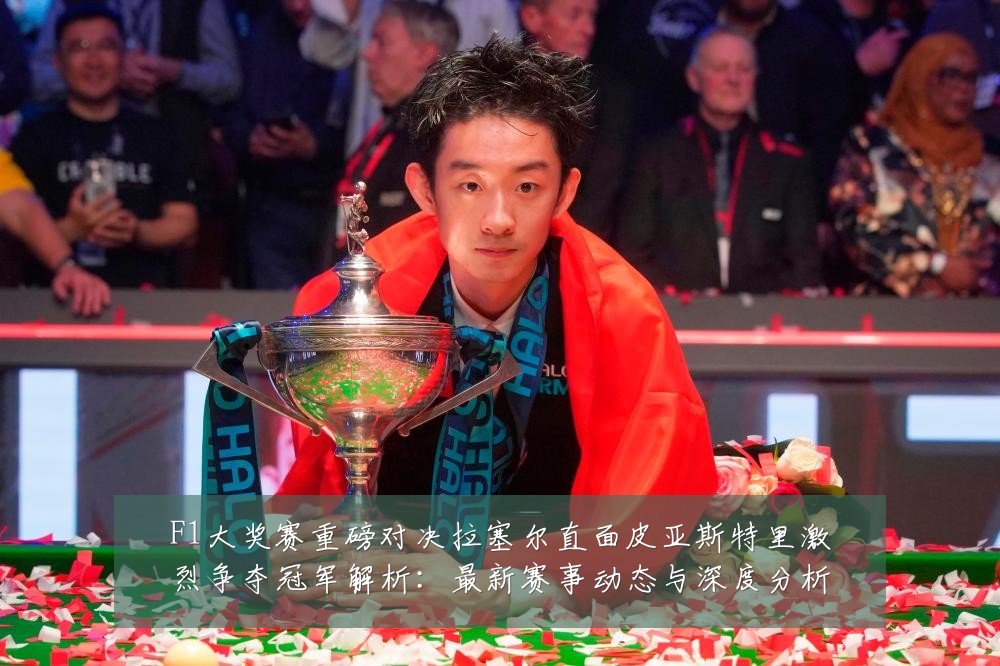 F1大奖赛重磅对决拉塞尔直面皮亚斯特里激烈争夺冠军解析:最新赛事动态与深度分析