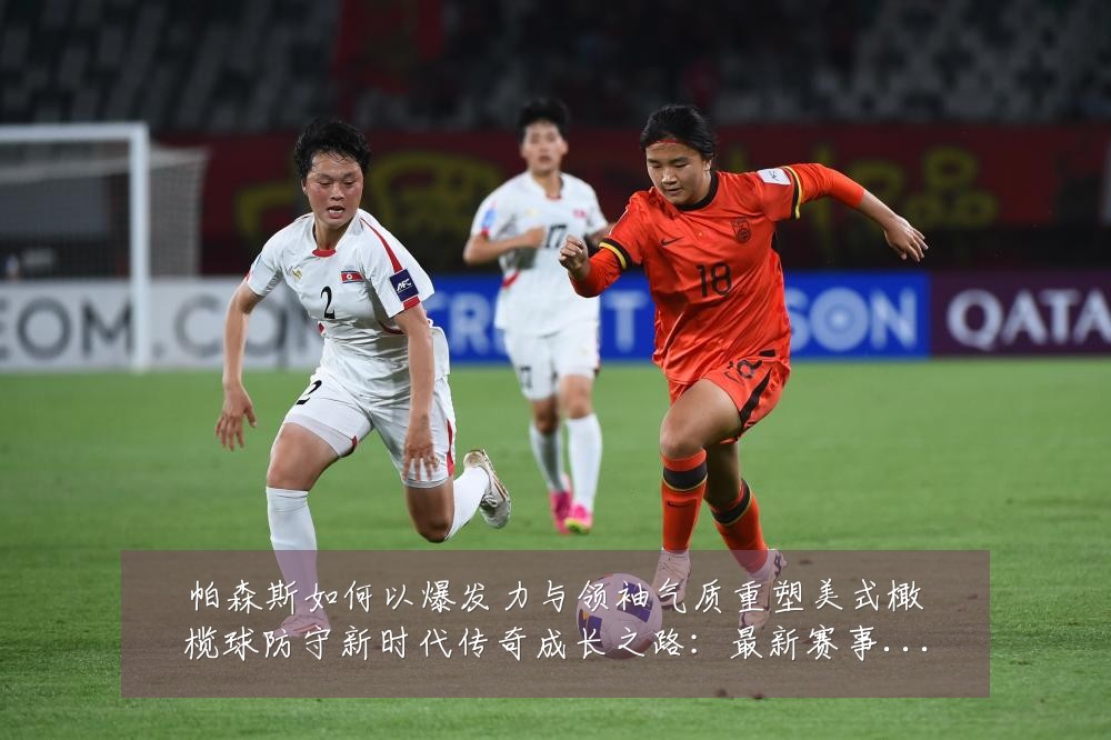 帕森斯如何以爆发力与领袖气质重塑美式橄榄球防守新时代传奇成长之路:最新赛事动态与深度分析