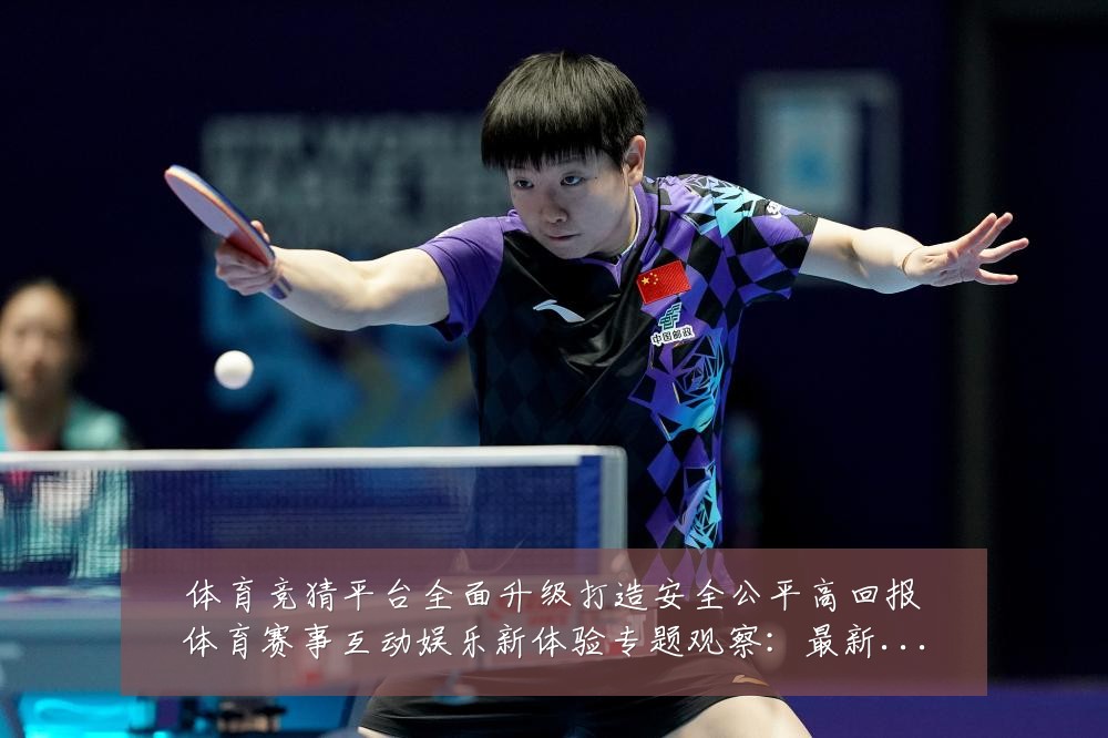 体育竞猜平台全面升级打造安全公平高回报体育赛事互动娱乐新体验专题观察：最新赛事动态与深度分析