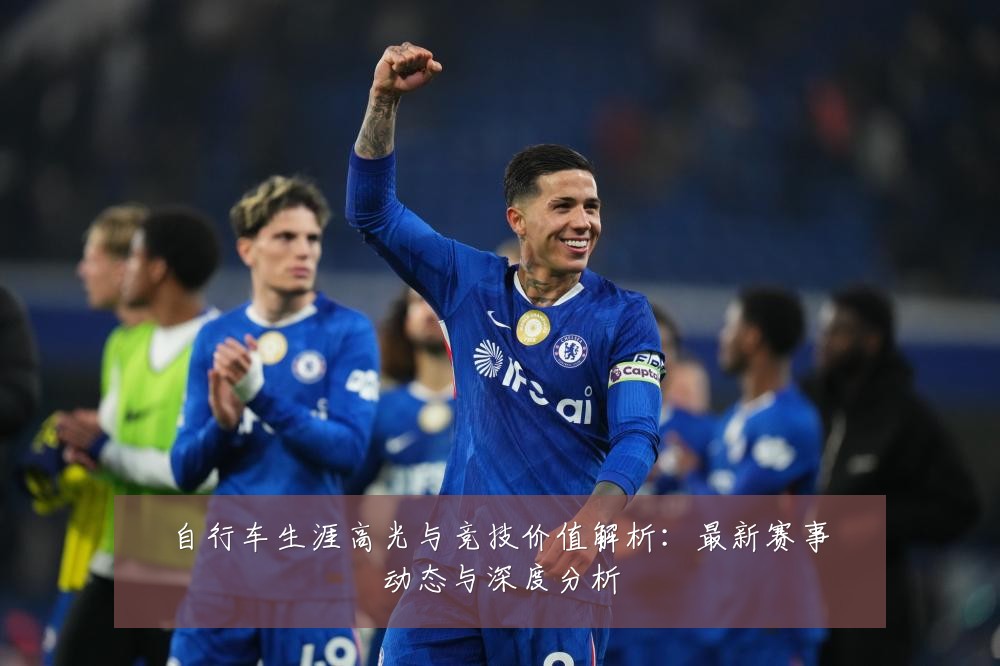自行车生涯高光与竞技价值解析：最新赛事动态与深度分析